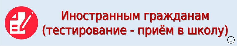 Иностранным гражданам (тестирование - приём в школу)
